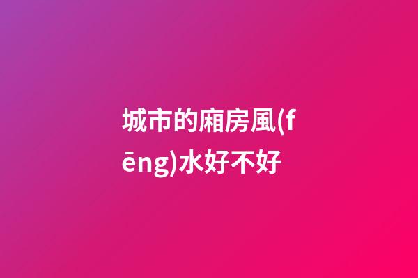 城市的廂房風(fēng)水好不好