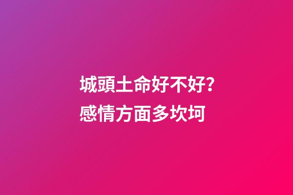 城頭土命好不好？感情方面多坎坷