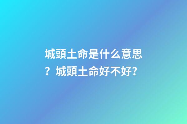城頭土命是什么意思？城頭土命好不好？
