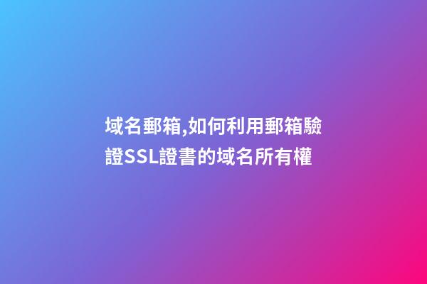 域名郵箱,如何利用郵箱驗證SSL證書的域名所有權-第1張-觀點-玄機派