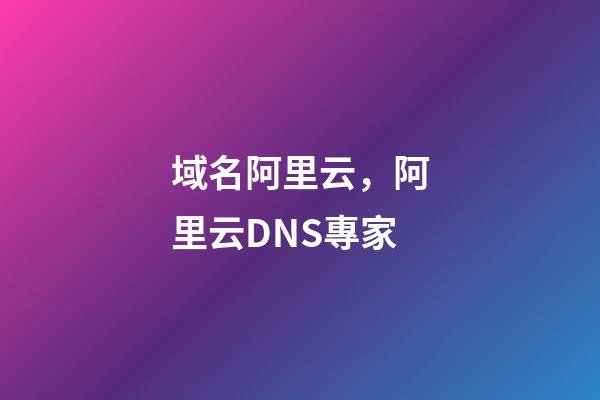 域名阿里云，阿里云DNS專家-第1張-觀點-玄機派
