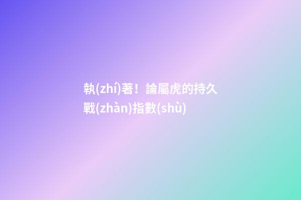 執(zhí)著！論屬虎的持久戰(zhàn)指數(shù)
