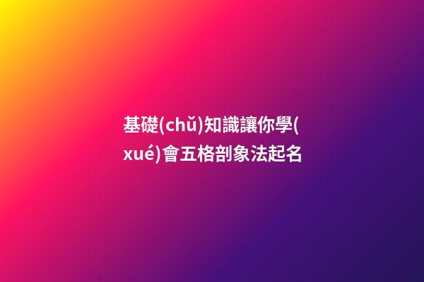 基礎(chǔ)知識讓你學(xué)會五格剖象法起名