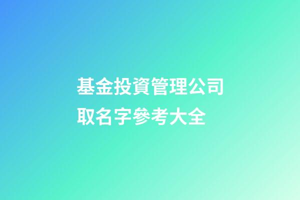 基金投資管理公司取名字參考大全-第1張-公司起名-玄機派