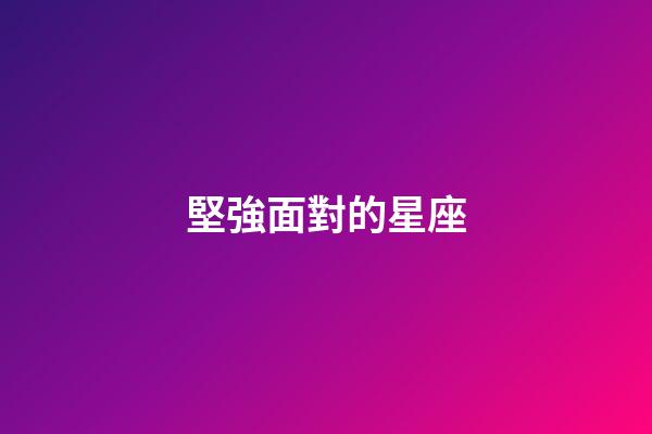 堅強面對的星座-第1張-星座運勢-玄機派