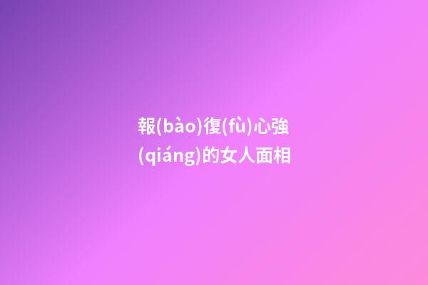 報(bào)復(fù)心強(qiáng)的女人面相