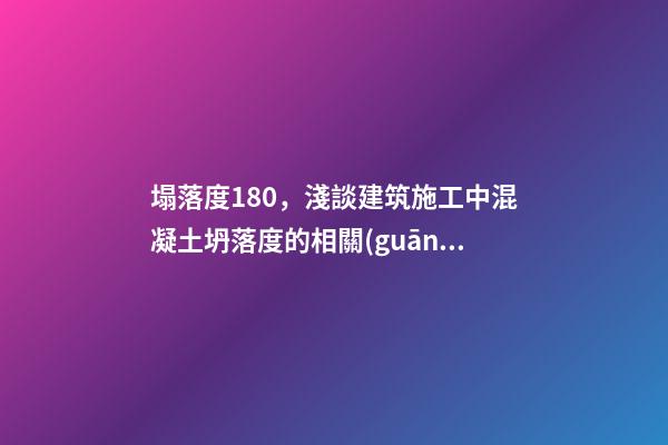 塌落度180，淺談建筑施工中混凝土坍落度的相關(guān)問題-第1張-觀點(diǎn)-玄機(jī)派