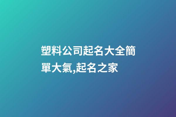 塑料公司起名大全簡單大氣,起名之家-第1張-公司起名-玄機派