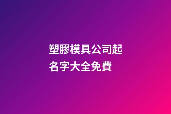 塑膠模具公司起名字大全免費-第1張-公司起名-玄機派
