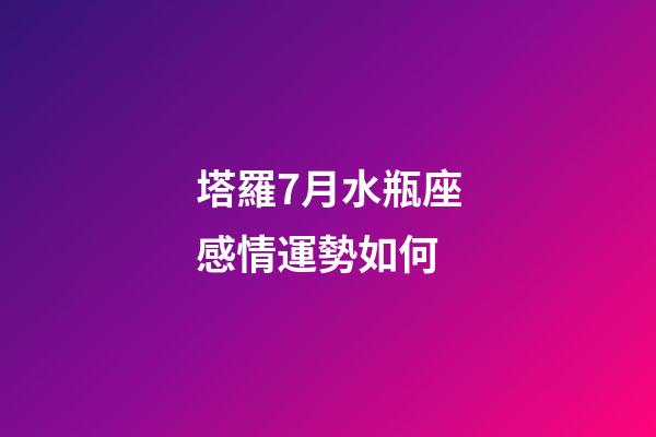 塔羅7月水瓶座感情運勢如何-第1張-星座運勢-玄機派