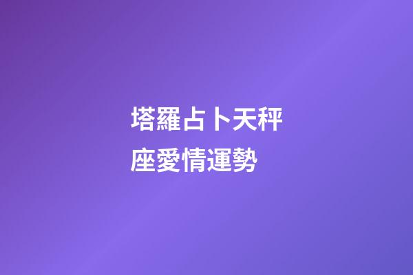 塔羅占卜天秤座愛情運勢-第1張-星座運勢-玄機派