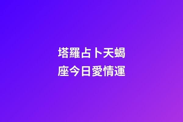 塔羅占卜天蝎座今日愛情運-第1張-星座運勢-玄機派