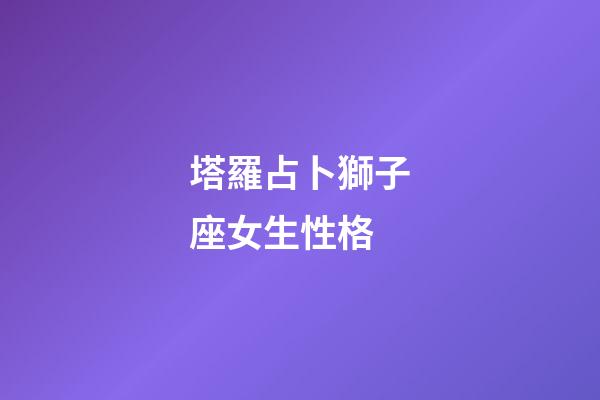塔羅占卜獅子座女生性格-第1張-星座運勢-玄機派