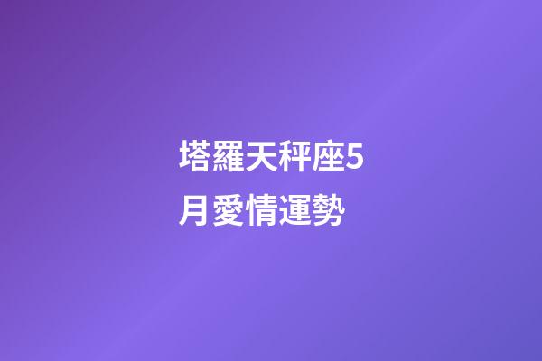 塔羅天秤座5月愛情運勢-第1張-星座運勢-玄機派