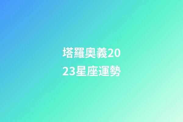 塔羅奧義2023星座運勢-第1張-星座運勢-玄機派