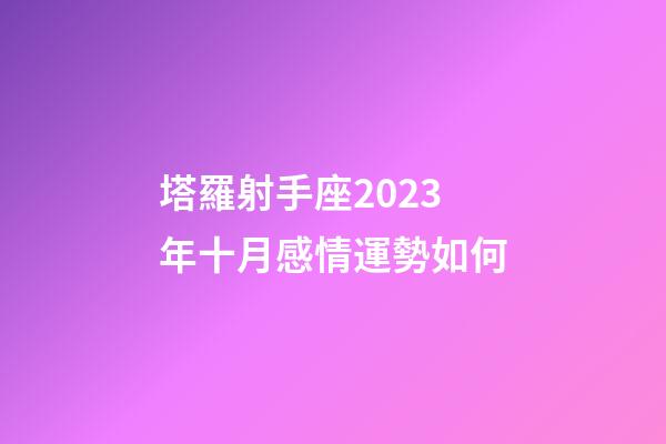 塔羅射手座2023年十月感情運勢如何-第1張-星座運勢-玄機派