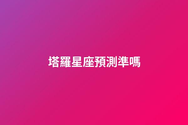 塔羅星座預測準嗎-第1張-星座運勢-玄機派