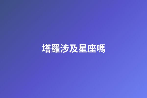 塔羅涉及星座嗎-第1張-星座運勢-玄機派