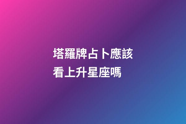 塔羅牌占卜應該看上升星座嗎-第1張-星座運勢-玄機派