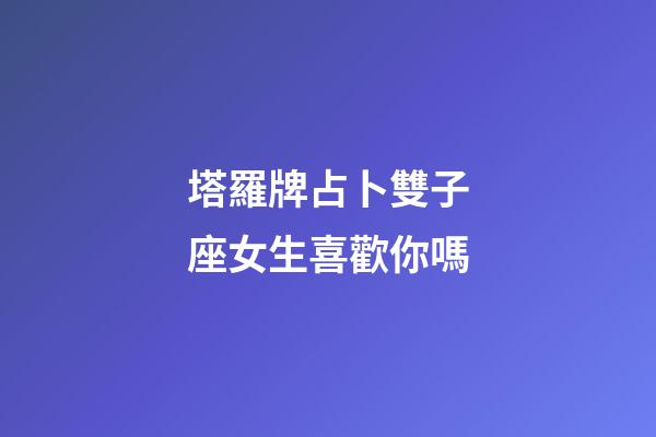 塔羅牌占卜雙子座女生喜歡你嗎-第1張-星座運(yùn)勢(shì)-玄機(jī)派
