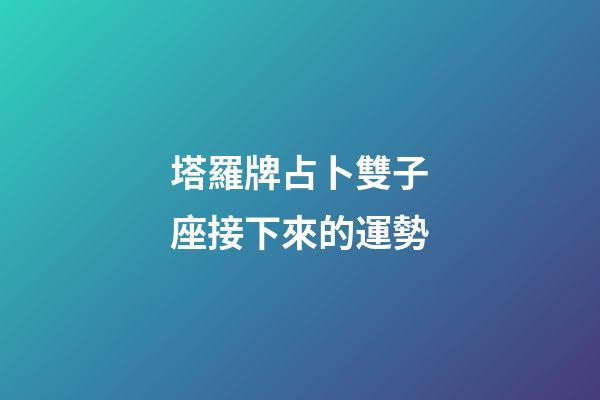 塔羅牌占卜雙子座接下來的運勢-第1張-星座運勢-玄機派