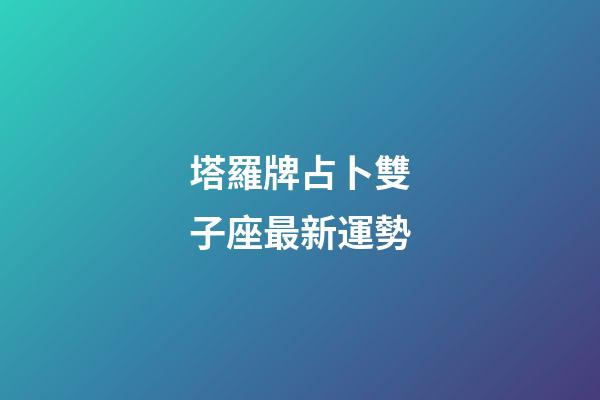 塔羅牌占卜雙子座最新運勢-第1張-星座運勢-玄機派