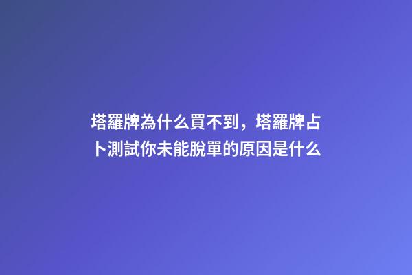 塔羅牌為什么買不到，塔羅牌占卜測試你未能脫單的原因是什么-第1張-觀點-玄機派