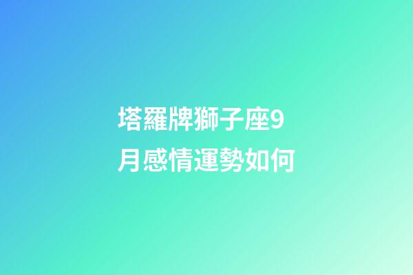 塔羅牌獅子座9月感情運勢如何-第1張-星座運勢-玄機派