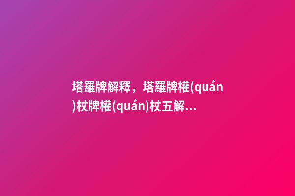 塔羅牌解釋，塔羅牌權(quán)杖牌權(quán)杖五解釋大全