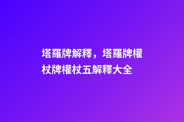 塔羅牌解釋，塔羅牌權杖牌權杖五解釋大全