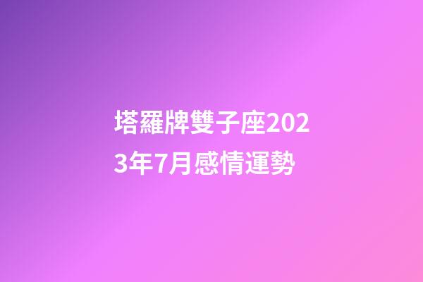 塔羅牌雙子座2023年7月感情運勢-第1張-星座運勢-玄機派