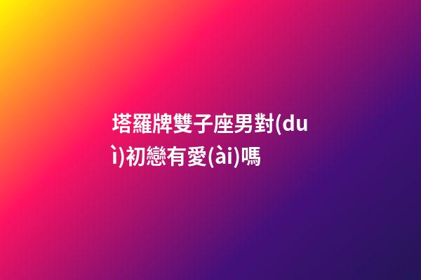 塔羅牌雙子座男對(duì)初戀有愛(ài)嗎-第1張-星座運(yùn)勢(shì)-玄機(jī)派