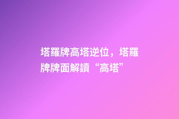 塔羅牌高塔逆位，塔羅牌牌面解讀“高塔”