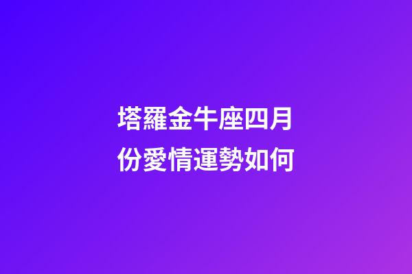 塔羅金牛座四月份愛情運勢如何-第1張-星座運勢-玄機派
