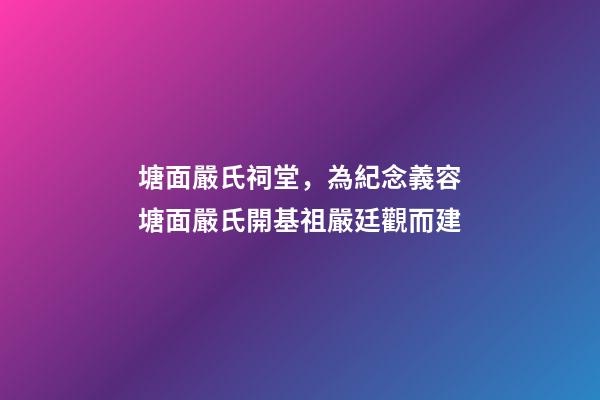 塘面嚴氏祠堂，為紀念義容塘面嚴氏開基祖嚴廷觀而建