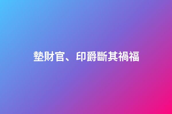 墊財官、印爵斷其禍福