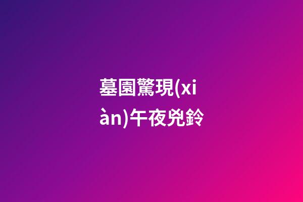 墓園驚現(xiàn)午夜兇鈴