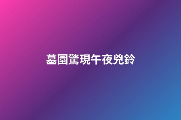 墓園驚現午夜兇鈴