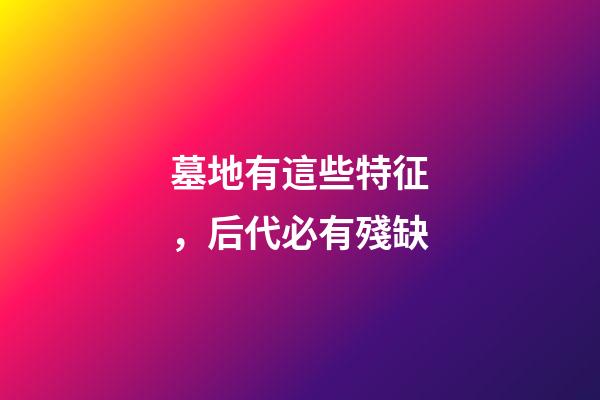 墓地有這些特征，后代必有殘缺