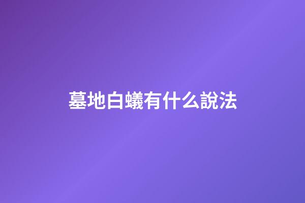 墓地白蟻有什么說法