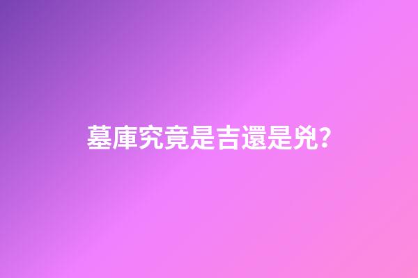 墓庫究竟是吉還是兇？
