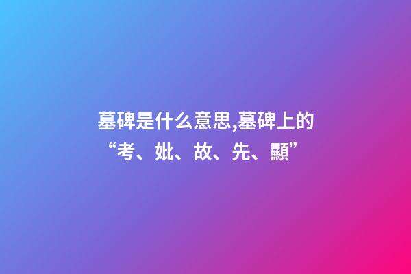 墓碑是什么意思,墓碑上的“考、妣、故、先、顯”-第1張-觀點-玄機派