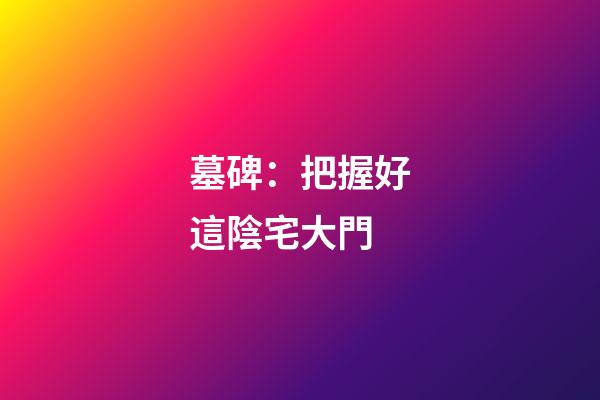 墓碑：把握好這陰宅大門