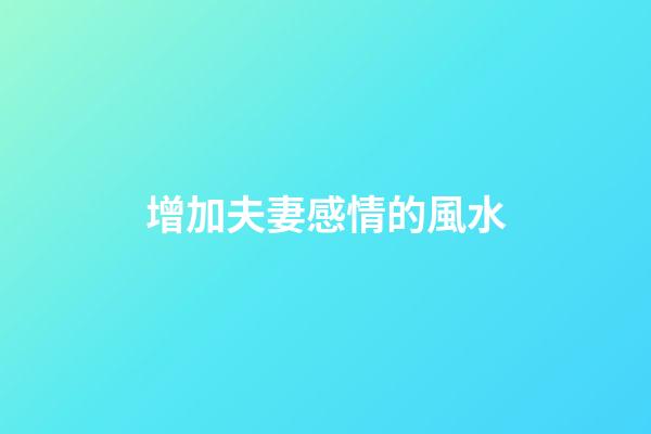 增加夫妻感情的風水