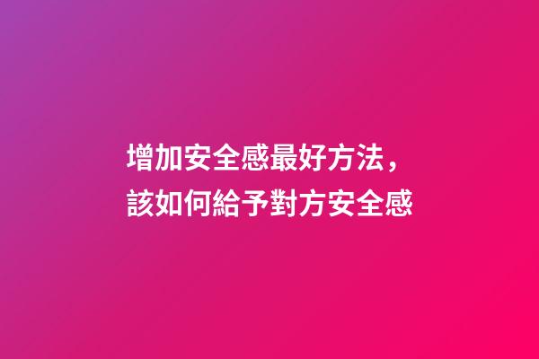 增加安全感最好方法，該如何給予對方安全感-第1張-觀點-玄機派