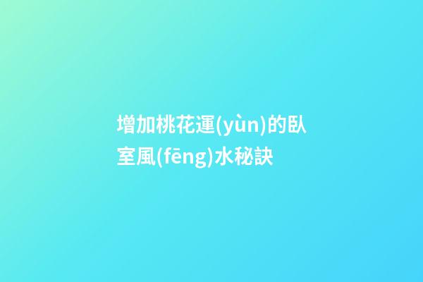 增加桃花運(yùn)的臥室風(fēng)水秘訣