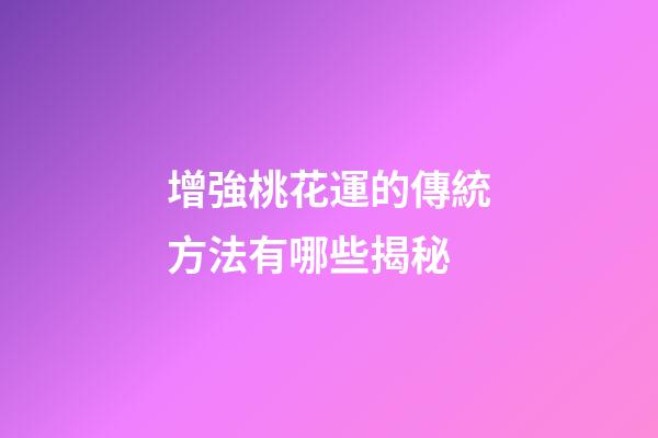 增強桃花運的傳統方法有哪些揭秘