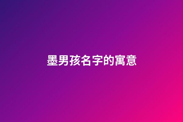 墨男孩名字的寓意(墨什么好聽的男孩名)-第1張-男孩起名-玄機派