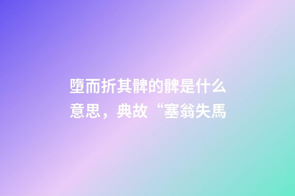 墮而折其髀的髀是什么意思，典故“塞翁失馬-第1張-觀點-玄機派