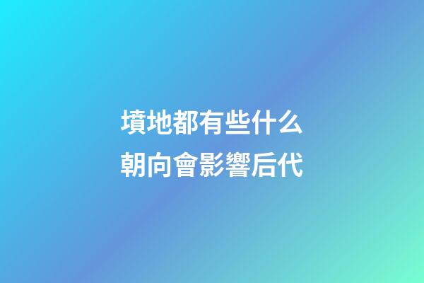 墳地都有些什么朝向會影響后代